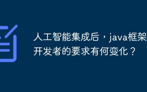 人工智能集成后，java框架对开发者的要求有何变化？