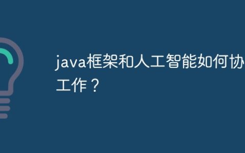 java框架和人工智能如何协同工作？