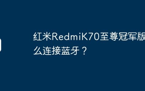 红米RedmiK70至尊冠军版怎么连接蓝牙？