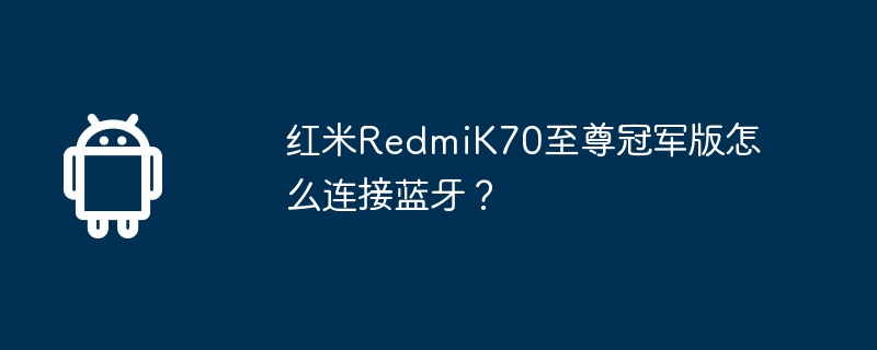 红米redmik70至尊冠军版怎么连接蓝牙?