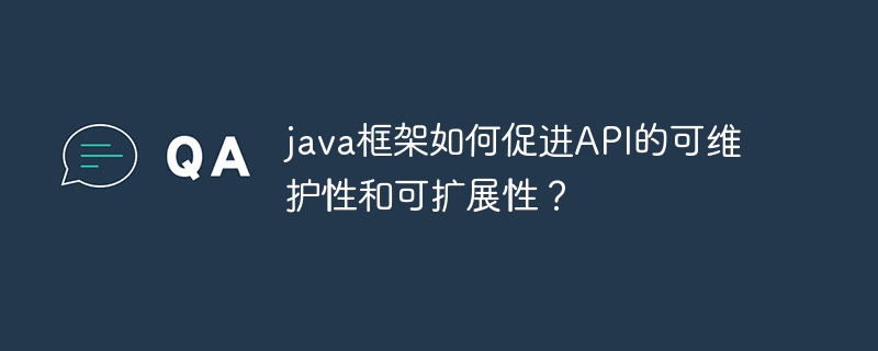 java框架如何促进API的可维护性和可扩展性?