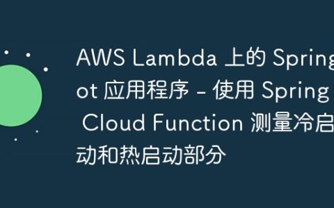 AWS Lambda 上的 Spring Boot 应用程序 – 使用 Spring Cloud Function 测量冷启动和热启动部分
