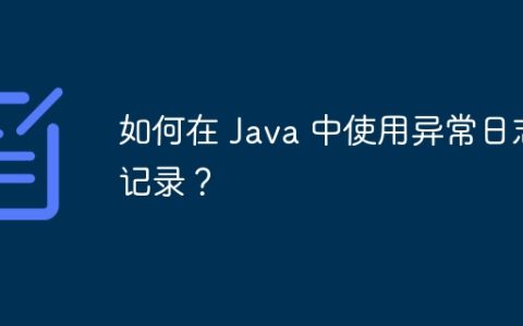 如何在 Java 中使用异常日志记录？