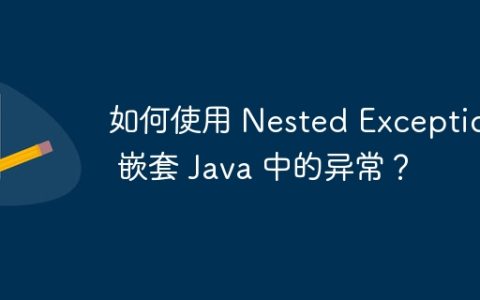 如何使用 Nested Exceptions 嵌套 Java 中的异常？