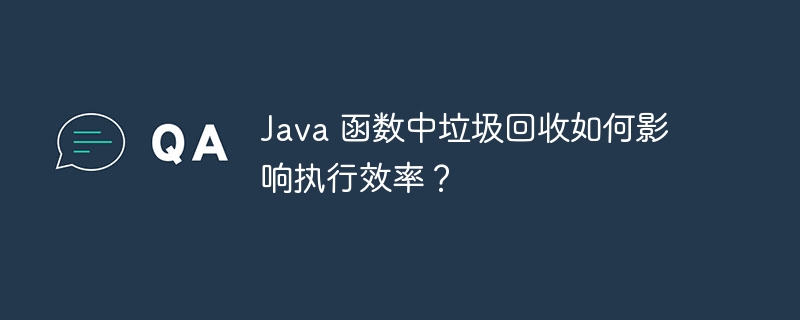 Java 函数中垃圾回收如何影响执行效率?