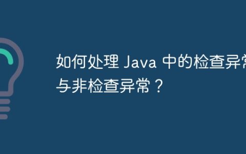 如何处理 Java 中的检查异常与非检查异常？