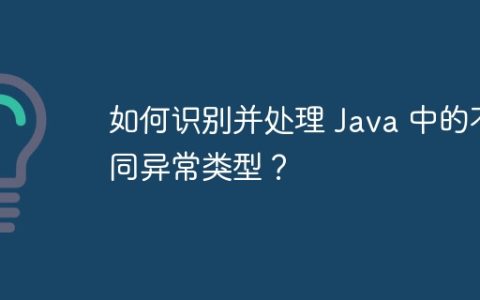 如何识别并处理 Java 中的不同异常类型？