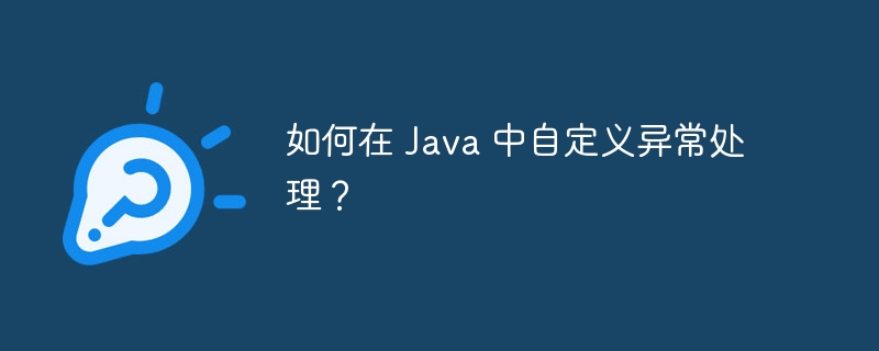 如何在 Java 中自定义异常处理?