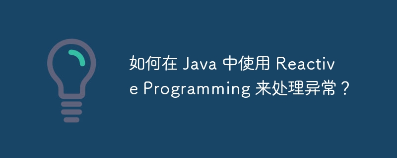 如何在 Java 中使用 Reactive Programming 来处理异常?