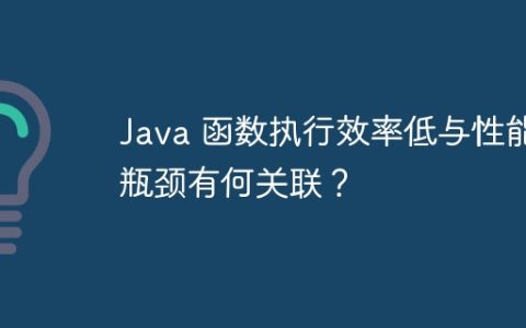 Java 函数执行效率低与性能瓶颈有何关联？