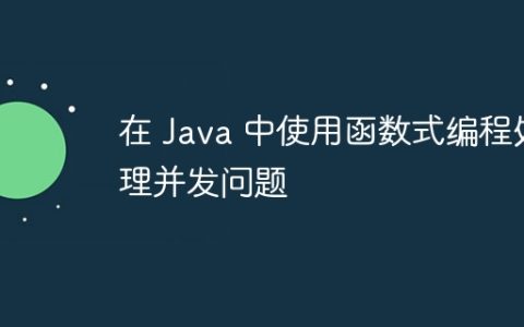在 Java 中使用函数式编程处理并发问题