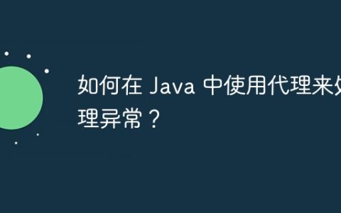 如何在 Java 中使用代理来处理异常？