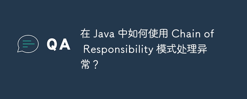 在 Java 中如何使用 Chain of Responsibility 模式处理异常?
