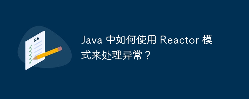 Java 中如何使用 Reactor 模式来处理异常?