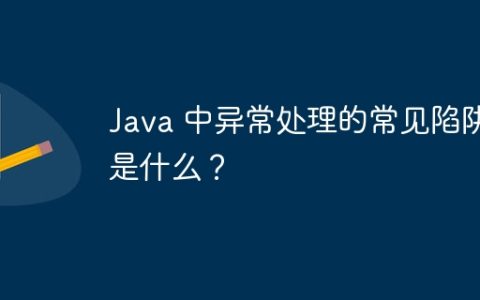 Java 中异常处理的常见陷阱是什么？