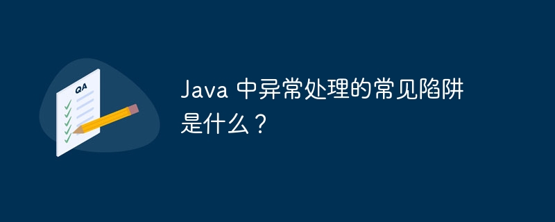 Java 中异常处理的常见陷阱是什么?