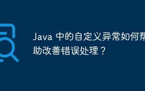 Java 中的自定义异常如何帮助改善错误处理？