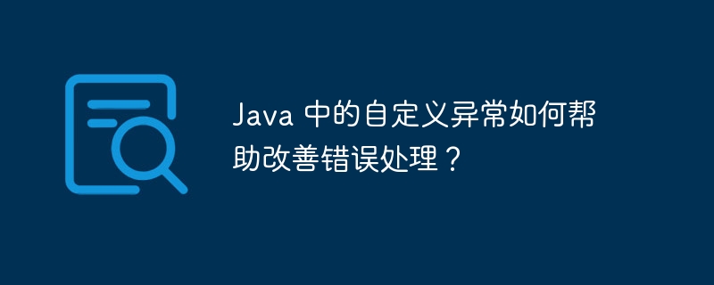 Java 中的自定义异常如何帮助改善错误处理?