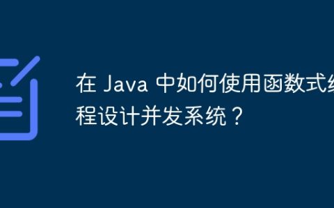 在 Java 中如何使用函数式编程设计并发系统？