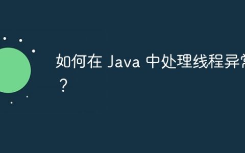 如何在 Java 中处理线程异常？