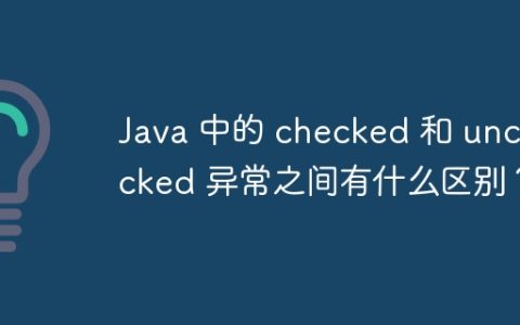 Java 中的 checked 和 unchecked 异常之间有什么区别？