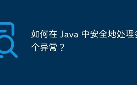 如何在 Java 中安全地处理多个异常？