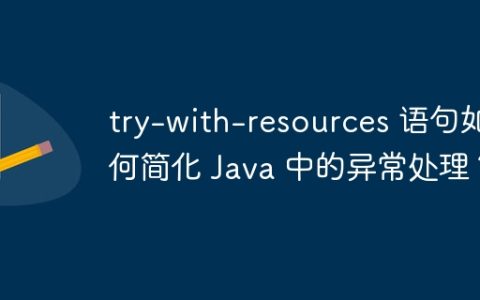 try-with-resources 语句如何简化 Java 中的异常处理？