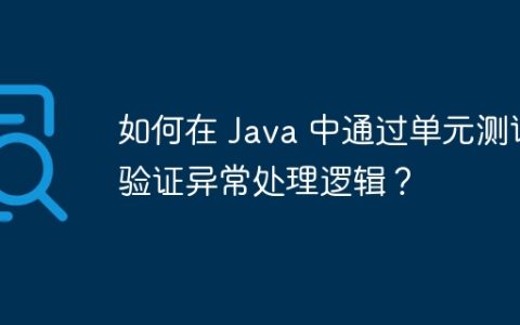 如何在 Java 中通过单元测试验证异常处理逻辑？