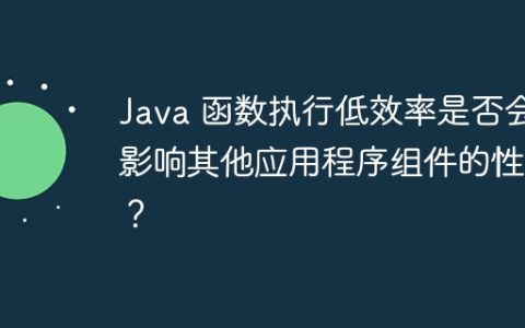 Java 函数执行低效率是否会影响其他应用程序组件的性能？