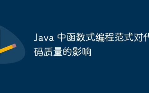 Java 中函数式编程范式对代码质量的影响