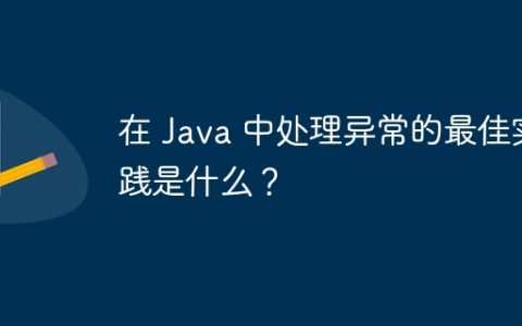 在 Java 中处理异常的最佳实践是什么？