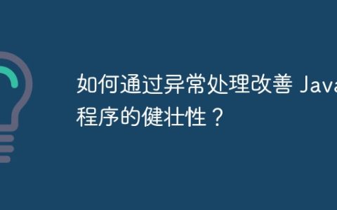 如何通过异常处理改善 Java 程序的健壮性？
