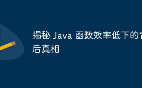 揭秘 Java 函数效率低下的背后真相