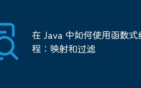 在 Java 中如何使用函数式编程：映射和过滤