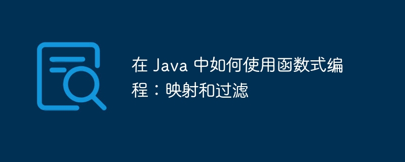 在 Java 中如何使用函数式编程:映射和过滤