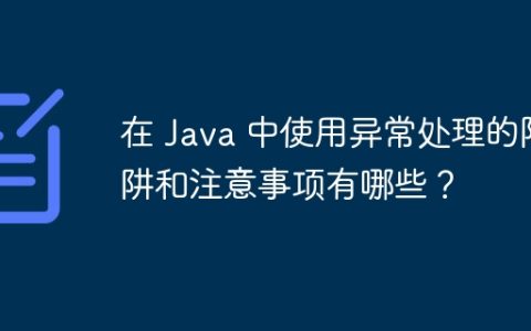 在 Java 中使用异常处理的陷阱和注意事项有哪些？