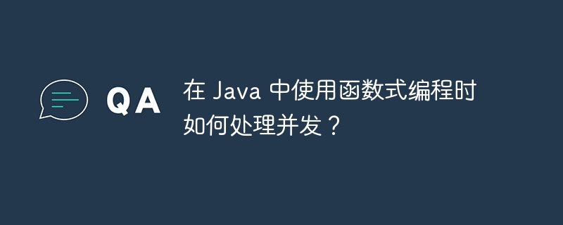 在 Java 中使用函数式编程时如何处理并发?