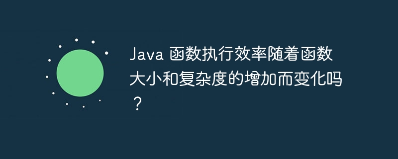Java 函数执行效率随着函数大小和复杂度的增加而变化吗?