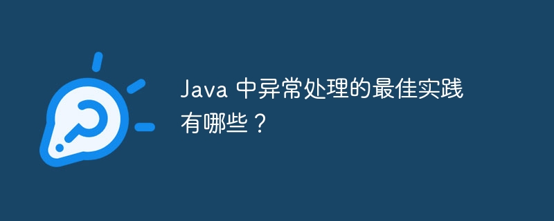 Java 中异常处理的最佳实践有哪些?