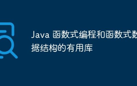 Java 函数式编程和函数式数据结构的有用库