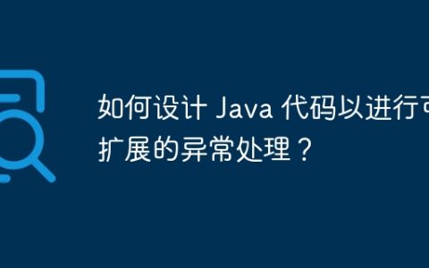 如何设计 Java 代码以进行可扩展的异常处理？