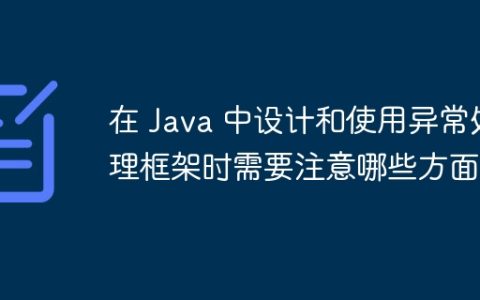 在 Java 中设计和使用异常处理框架时需要注意哪些方面？