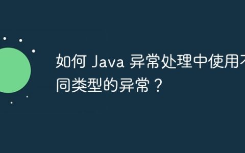 如何 Java 异常处理中使用不同类型的异常？