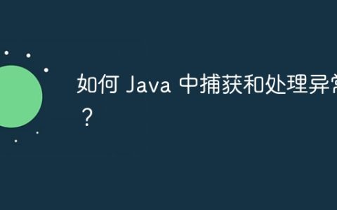 如何 Java 中捕获和处理异常？