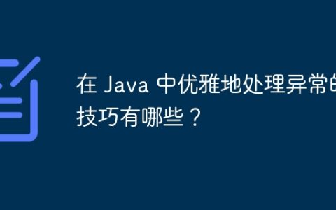 在 Java 中优雅地处理异常的技巧有哪些？