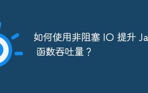 如何使用非阻塞 IO 提升 Java 函数吞吐量？