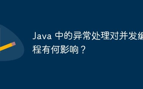 Java 中的异常处理对并发编程有何影响？