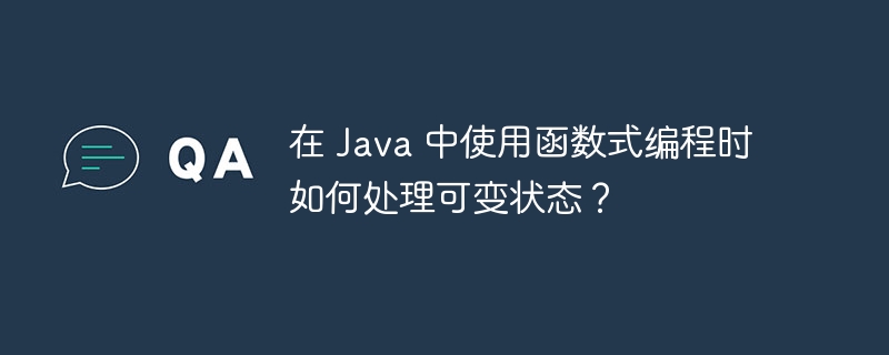 在 Java 中使用函数式编程时如何处理可变状态?