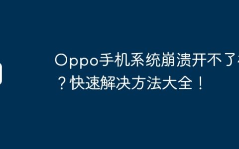 Oppo手机系统崩溃开不了机？快速解决方法大全！