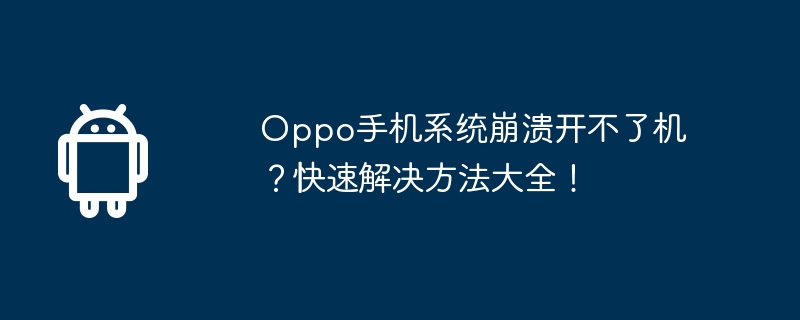 oppo手机系统崩溃开不了机?快速解决方法大全!
